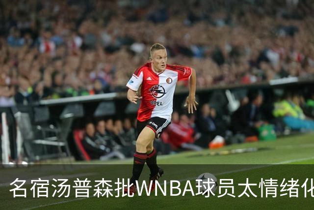 名宿汤普森批WNBA球员太情绪化，评论员：这不是秘密俱乐部