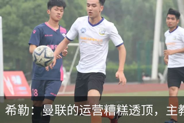 希勒：曼联的运营糟糕透顶，主教练不是问题所在