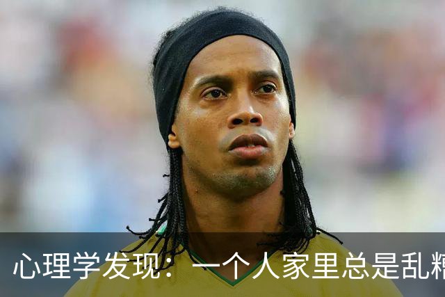 心理学发现：一个人家里总是乱糟糟的，不是因为懒，也不是因为不喜欢收拾，而是因为底层逻辑有两个漏洞