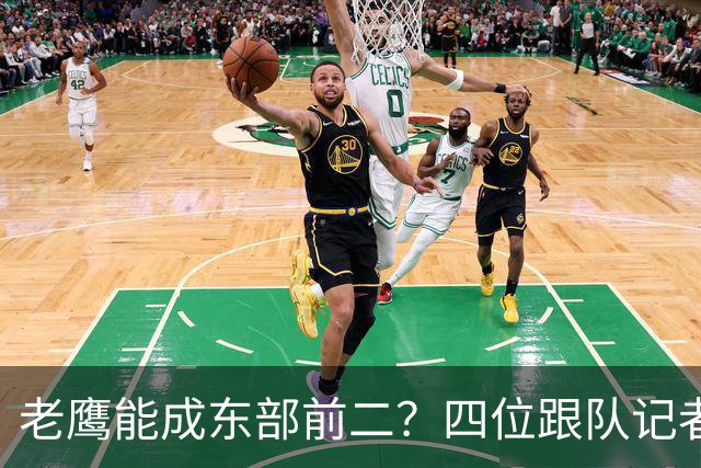 老鹰能成东部前二？四位跟队记者给出最敢说的预测