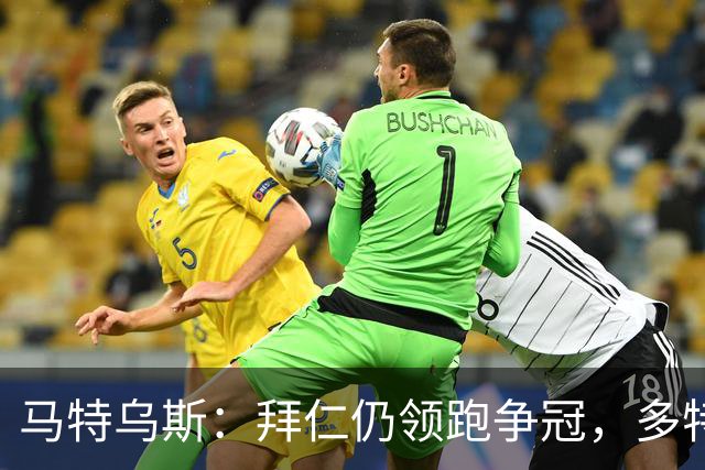 马特乌斯：拜仁仍领跑争冠，多特蒙德陷危机